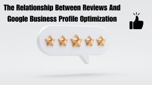 The Relationship Between Reviews And Google Business Profile Optimization